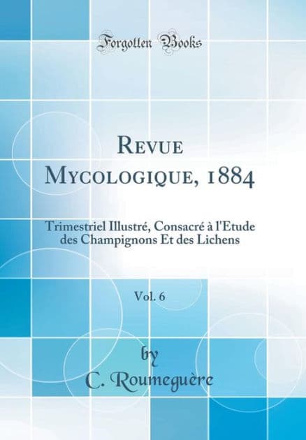 Revue Mycologique, 1884, Vol. 6: Trimestriel Illustrï¿½, Consacrï¿½ ï¿½ L'Etude Des Champignons Et Des Lichens (Classic Reprint) by C Roumeguere