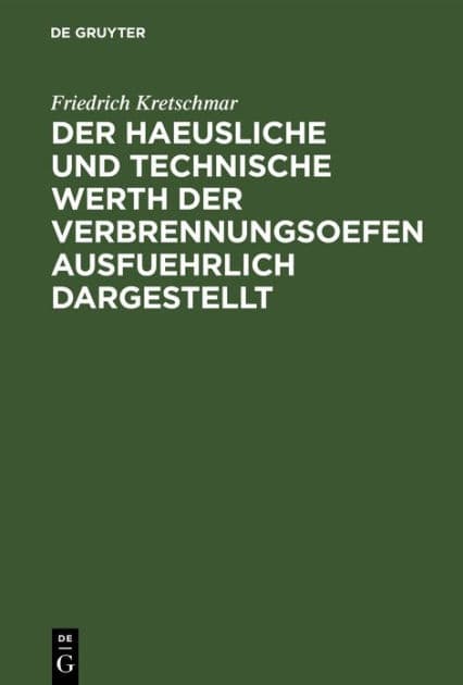 Der haeusliche und technische Werth der Verbrennungsoefen ausfuehrlich dargestellt: Nebst der Beschreibung zweckmaeßiger Einrichtungen by Friedrich Kretschmar