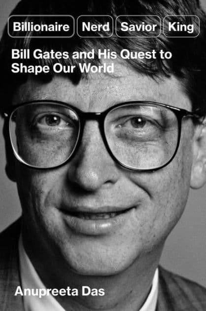 Billionaire, Nerd, Savior, King: Bill Gates and His Quest to Shape Our World by Anupreeta Das