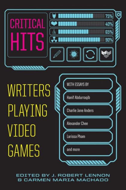 Critical Hits: Writers Playing Video Games by Carmen Maria Machado