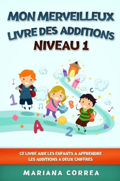 MON MERVEILLEUX LIVRE Des ADDITIONS NIVEAU 1: CE LIVRE AIDE LES ENFANTS A APPRENDRE LES ADDITIONS a DEUX CHIFFRES by Mariana Correa