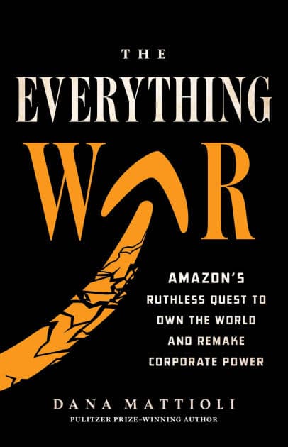 The Everything War: Amazon's Ruthless Quest to Own the World and Remake Corporate Power by Dana Mattioli