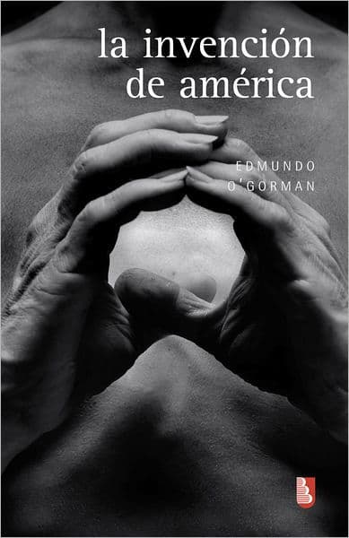 La invención de América: Investigación acerca de la estructura histórica del Nuevo Mundo y del sentido de su devenir by Hinojosa