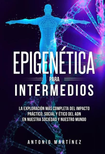 Epigenética para intermedios. La exploración más completa del impacto práctico, social y ético del ADN en nuestra sociedad y nuestro mundo by Antonio Martínez