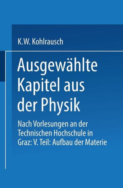 Ausgewï¿½hlte Kapitel aus der Physik: Nach Vorlesungen an der Technischen Hochschule in Graz: V. Teil: Aufbau der Materie by Karl W.F. Kohlrausch