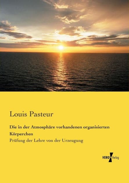 Die in der Atmosphäre vorhandenen organisierten Körperchen: Prüfung der Lehre von der Urzeugung by Louis Pasteur