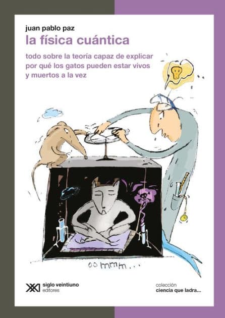 La física cuántica: Todo sobre la teoría capaz de explicar por qué los gatos pueden estar vivos y muertos a la vez by Juan Pablo Paz