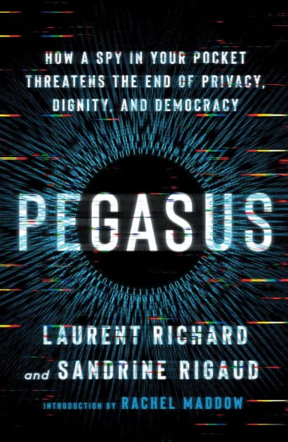 Pegasus: How a Spy in Your Pocket Threatens the End of Privacy, Dignity, and Democracy by Laurent Richard