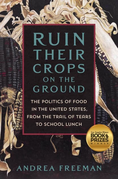Ruin Their Crops on the Ground: The Politics of Food in the United States, from the Trail of Tears to School Lunch by Andrea Freeman