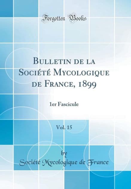 Bulletin de la Société Mycologique de France, 1899, Vol. 15: 1er Fascicule (Classic Reprint) by Société Mycologique de France