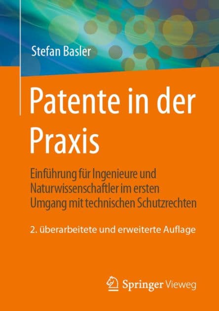 Patente in der Praxis: Einfï¿½hrung fï¿½r Ingenieure und Naturwissenschaftler im ersten Umgang mit technischen Schutzrechten by Stefan Basler