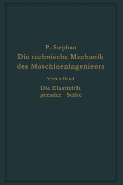 Die technische Mechanik des Maschineningenieurs mit besonderer Berücksichtigung der Anwendungen: Vierter Band: Die Elastizität gerader Stäbe by P. Stephan