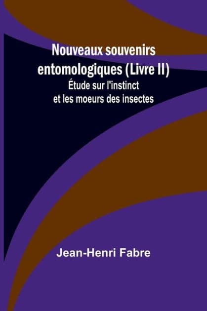 Nouveaux souvenirs entomologiques (Livre II); Étude sur l'instinct et les moeurs des insectes by Jean-Henri Fabre