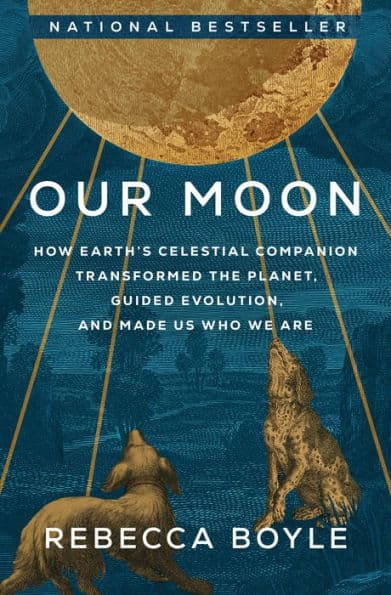 Our Moon: How Earth's Celestial Companion Transformed the Planet, Guided Evolution, and Made Us Who We Are by Rebecca Boyle