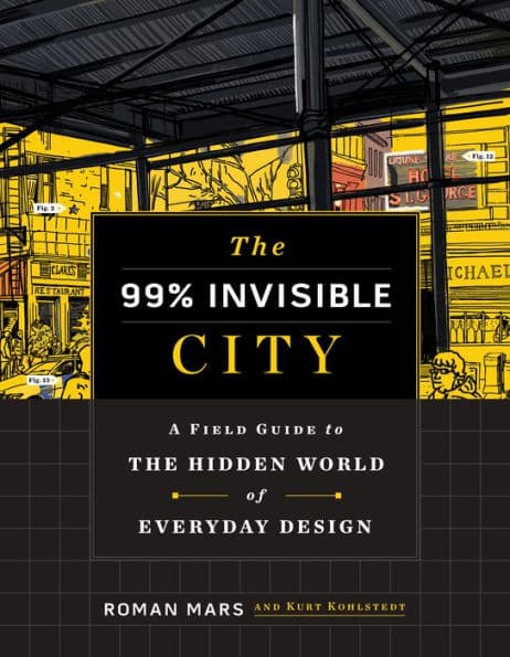 The 99 Percent Invisible City: A Field Guide to the Hidden World of Everyday Design by Roman Mars