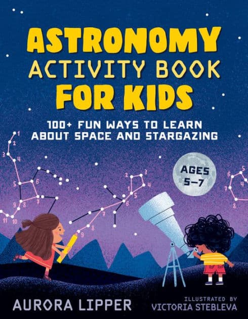 Astronomy Activity Book for Kids: 100+ Fun Ways to Learn About Space and Stargazing by Aurora Lipper