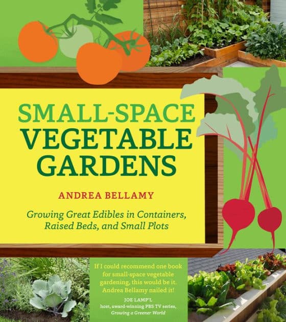 Small-Space Vegetable Gardens: Growing Great Edibles in Containers, Raised Beds, and Small Plots by Andrea Bellamy