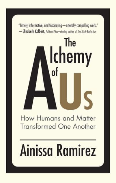The Alchemy of Us: How Humans and Matter Transformed One Another by Ainissa Ramirez