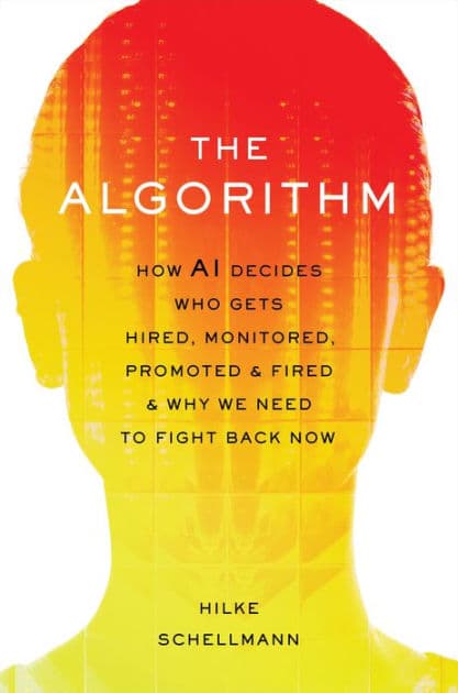 The Algorithm: How AI Decides Who Gets Hired, Monitored, Promoted, and Fired and Why We Need to Fight Back Now by Hilke Schellmann