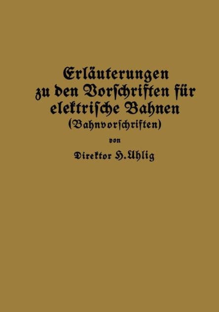 Erläuterungen zu den Vorschriften für elektrische Bahnen (Bahnvorschriften) by H. Uhlig