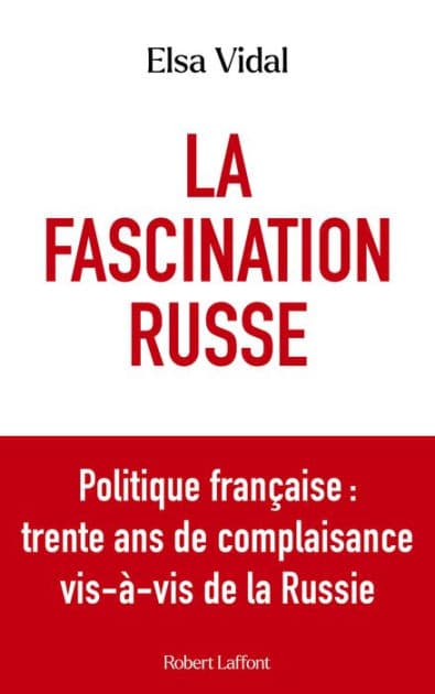 La Fascination russe - Politique française : trente ans de complaisance vis-à-vis de la Russie by Elsa Vidal