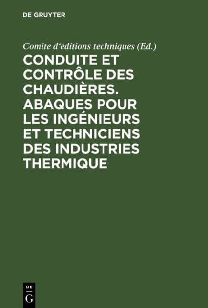 Conduite et contrôle des chaudières. Abaques pour les ingénieurs et techniciens des industries thermique by Comite d'editions techniques