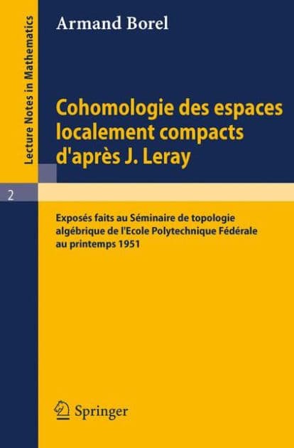 Cohomologie des espaces localement compacts d'apres J. Leray: Exposes faits au Seminaire de topologie algebrique de l'Ecole polytechnique federale au printemps 1951 by Armand Borel