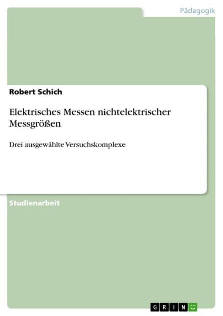 Elektrisches Messen nichtelektrischer Messgrößen: Drei ausgewählte Versuchskomplexe by Robert Schich