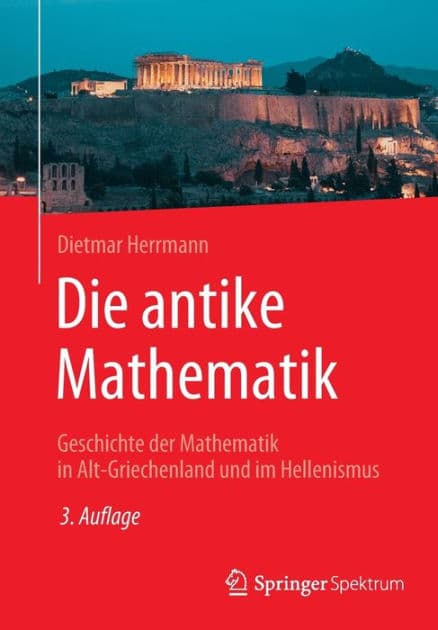 Die antike Mathematik: Geschichte der Mathematik in Alt-Griechenland und im Hellenismus by Dietmar Herrmann