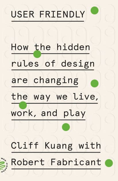 User Friendly: How the Hidden Rules of Design Are Changing the Way We Live, Work, and Play by Cliff Kuang