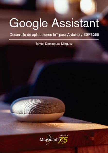 Google Assistant. Desarrollo de aplicaciones IoT para Arduino y ESP8266 by Tomás Domínguez Mínguez