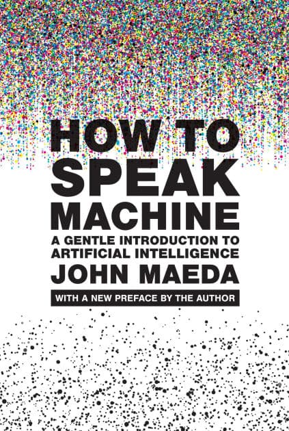 How to Speak Machine, with a new preface by the author: A Gentle Introduction to Artificial Intelligence by John Maeda