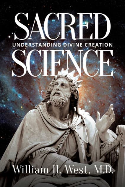 Sacred Science: Understanding Divine Creation by William H. West M.D.