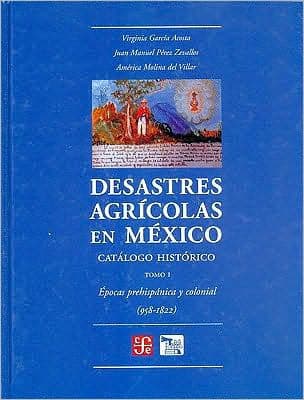 Desastres agricolas en Mexico. Catalogo historico, I. Epoca prehispanica y Colonia (958-1822) by Virginia Garcia Acosta