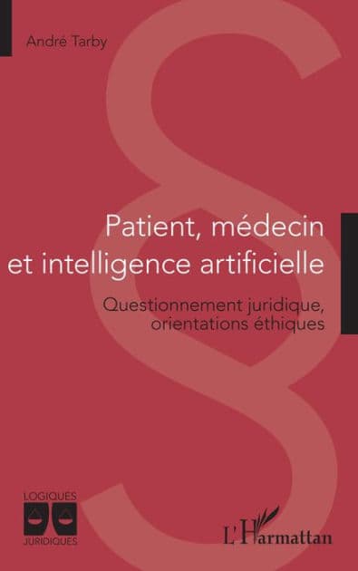 Patient, médecin et intelligence artificielle: Questionnement juridique, orientations éthiques by Andre Tarby