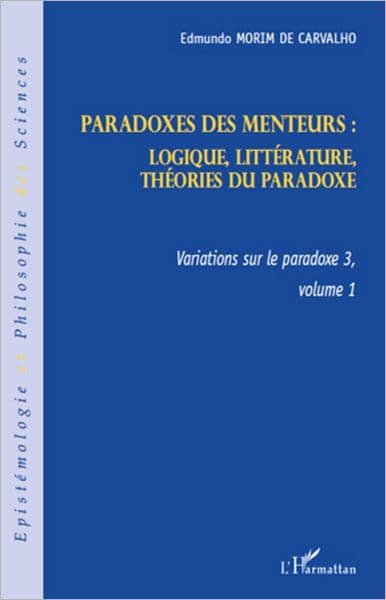 Paradoxes des menteurs :: Logique, littérature, théories du paradoxe - Variations sur le pardoxe 3, volume 1 by Edmundo Morim De Carvalho