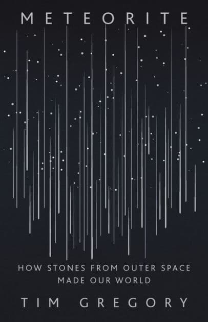 Meteorite: How Stones from Outer Space Made Our World by Tim Gregory