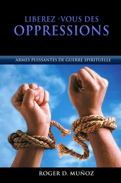 Libérez-vous des Oppressions: Armes Puissantes de Guerre Spirituelle by Roger D Munoz