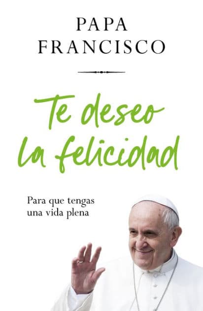 Te deseo la felicidad: Para que tengas una vida plena / I Wish You Happiness: So That You Have a Full Life by Pope Francis