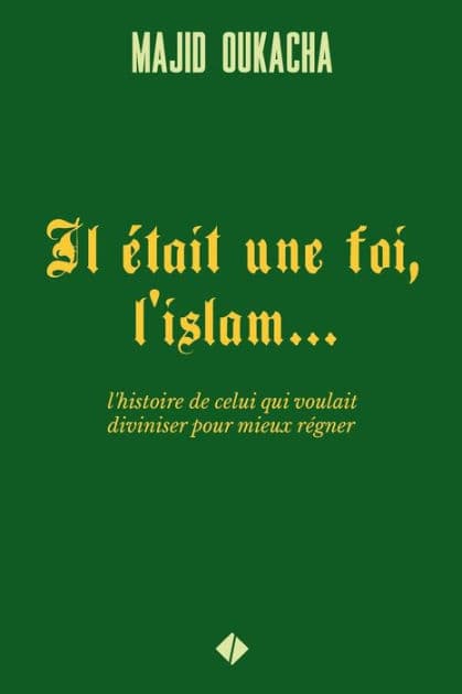 Il ï¿½tait une foi, l'islam...: l'histoire de celui qui voulait diviniser pour mieux rï¿½gner by Majid Oukacha