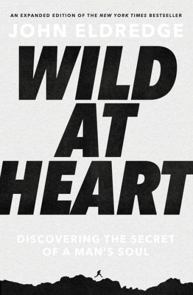 Wild at Heart Expanded Edition: Discovering the Secret of a Man's Soul by John Eldredge