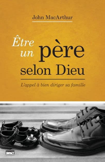 Être un père selon Dieu (Being a Dad Who Leads): L'appel à bien diriger sa famille by John MacArthur