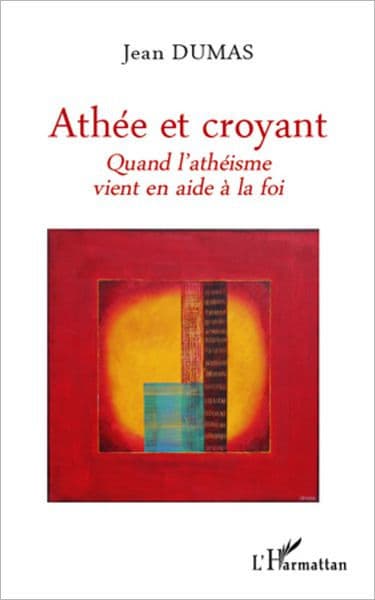 Athée et croyant: Quand l'athéisme vient en aide à la foi by Jean Dumas