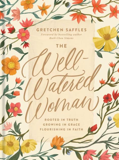 The Well-Watered Woman: Rooted in Truth, Growing in Grace, Flourishing in Faith by Gretchen Saffles