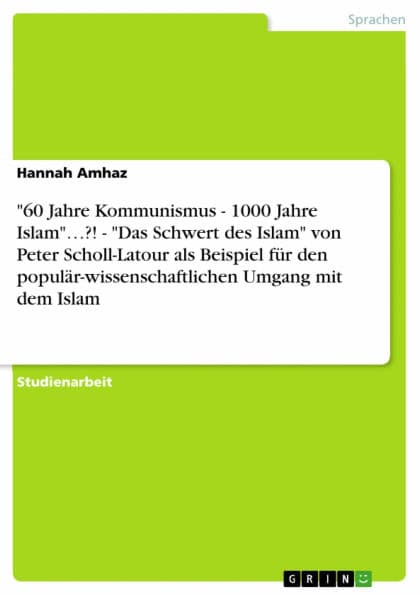 '60 Jahre Kommunismus - 1000 Jahre Islam'...?! - 'Das Schwert des Islam' von Peter Scholl-Latour als Beispiel für den populär-wissenschaftlichen Umgang mit dem Islam by Hannah Amhaz