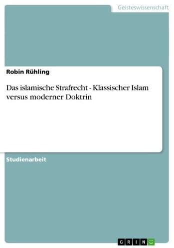 Das islamische Strafrecht - Klassischer Islam versus moderner Doktrin: Klassischer Islam versus moderner Doktrin by Robin Rühling