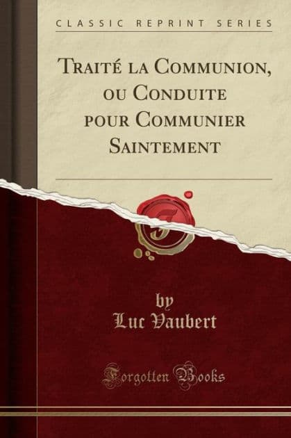 Traité la Communion, ou Conduite pour Communier Saintement (Classic Reprint) by Luc Vaubert