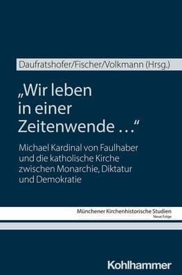 Wir leben in einer Zeitenwende ...: Michael Kardinal von Faulhaber und die katholische Kirche zwischen Monarchie, Diktatur und Demokratie by Matthias Daufratshofer