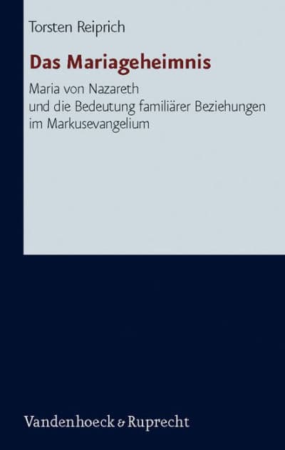 Das Mariageheimnis: Maria von Nazareth und die Bedeutung familiarer Beziehungen im Markusevangelium by Torsten Reiprich