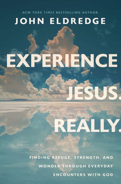 Experience Jesus. Really: Finding Refuge, Strength, and Wonder through Everyday Encounters with God by John Eldredge